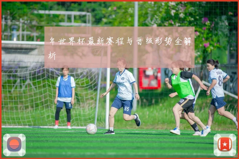 年世界杯最新赛程与晋级形势全解析