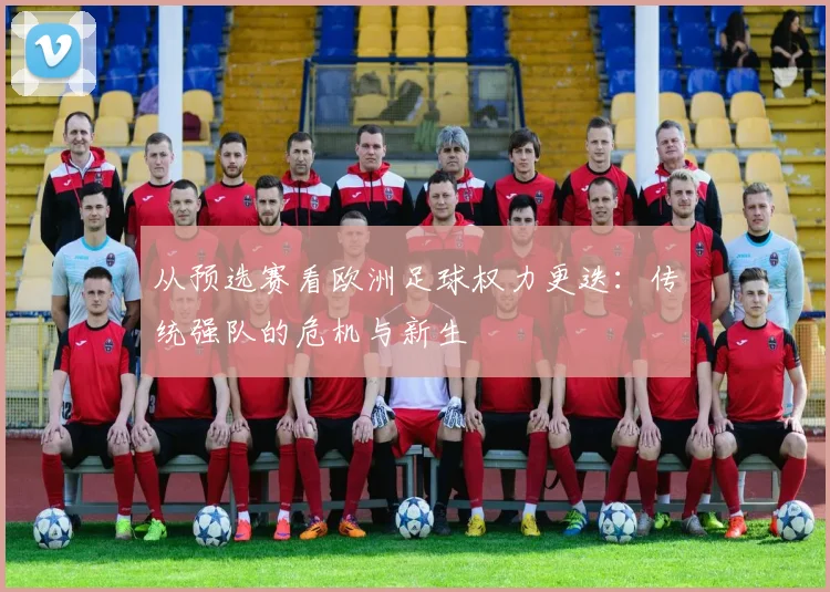 从预选赛看欧洲足球权力更迭：传统强队的危机与新生